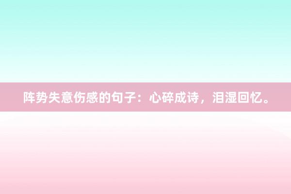 阵势失意伤感的句子：心碎成诗，泪湿回忆。