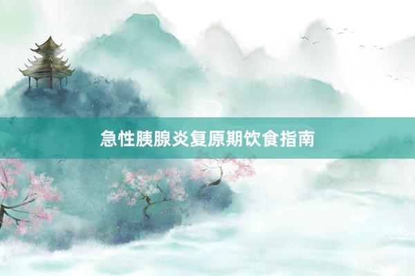 急性胰腺炎复原期饮食指南